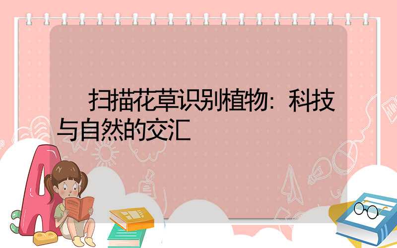 扫描花草识别植物:科技与自然的交汇